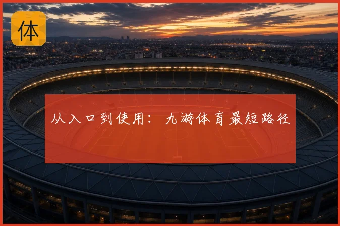 从入口到使用:九游体育最短路径