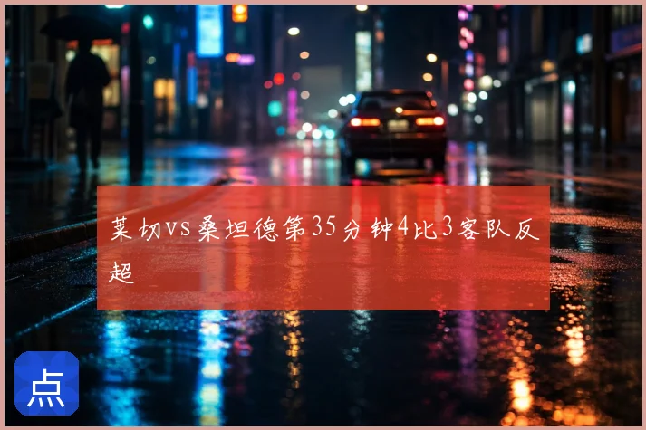 莱切vs桑坦德第35分钟4比3客队反超